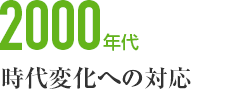 2000年代　時代変化への対応